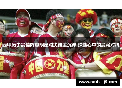 西甲历史最佳阵容明星对决谁主沉浮 球迷心中的最强对抗 西甲历史最佳阵容明星对决谁主沉浮 球迷心中的最强对抗