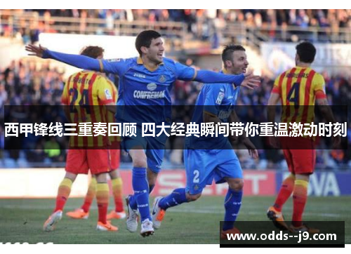西甲锋线三重奏回顾 四大经典瞬间带你重温激动时刻
