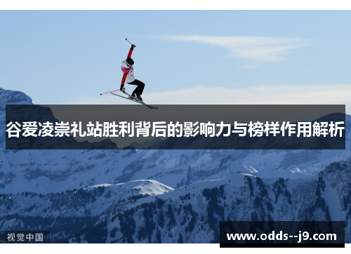 谷爱凌崇礼站胜利背后的影响力与榜样作用解析 谷爱凌崇礼站胜利背后的影响力与榜样作用解析