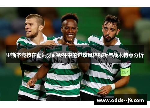 里斯本竞技在葡萄牙超级杯中的进攻风格解析与战术特点分析