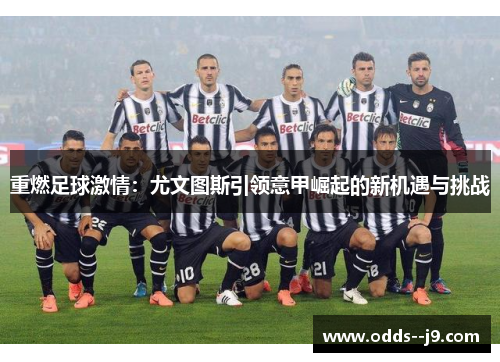 重燃足球激情:尤文图斯引领意甲崛起的新机遇与挑战 重燃足球激情:尤文图斯引领意甲崛起的新机遇与挑战