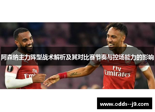 阿森纳主力阵型战术解析及其对比赛节奏与控场能力的影响