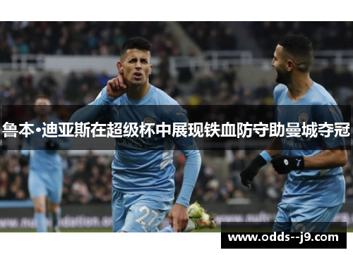 鲁本·迪亚斯在超级杯中展现铁血防守助曼城夺冠