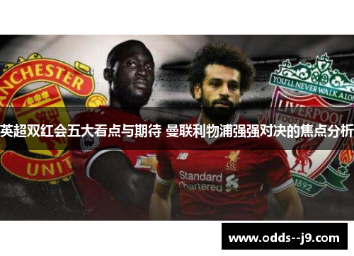 英超双红会五大看点与期待 曼联利物浦强强对决的焦点分析