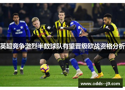 英超竞争激烈半数球队有望晋级欧战资格分析