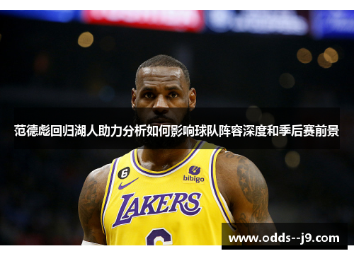 范德彪回归湖人助力分析如何影响球队阵容深度和季后赛前景 范德彪回归湖人助力分析如何影响球队阵容深度和季后赛前景