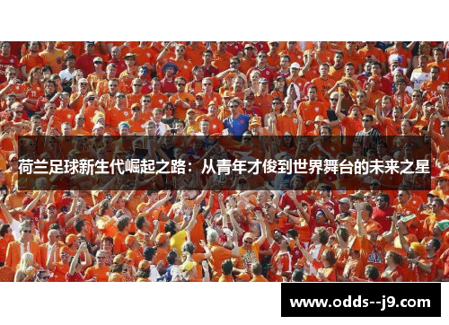 荷兰足球新生代崛起之路：从青年才俊到世界舞台的未来之星