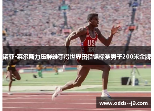诺亚·莱尔斯力压群雄夺得世界田径锦标赛男子200米金牌