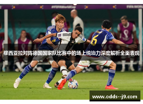 穆西亚拉对阵德国国家队比赛中的场上统治力深度解析全面表现