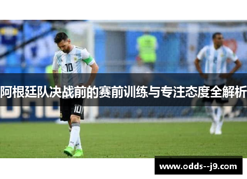 阿根廷队决战前的赛前训练与专注态度全解析