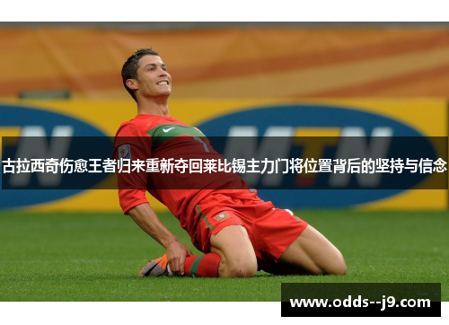 古拉西奇伤愈王者归来重新夺回莱比锡主力门将位置背后的坚持与信念 古拉西奇伤愈王者归来重新夺回莱比锡主力门将位置背后的坚持与信念