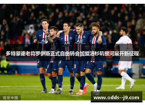 多特蒙德老将罗伊斯正式自由转会加盟洛杉矶银河展开新征程