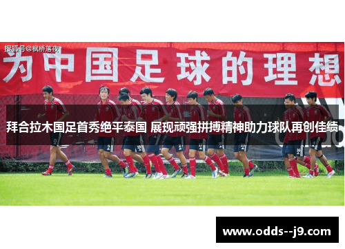 拜合拉木国足首秀绝平泰国 展现顽强拼搏精神助力球队再创佳绩 拜合拉木国足首秀绝平泰国 展现顽强拼搏精神助力球队再创佳绩