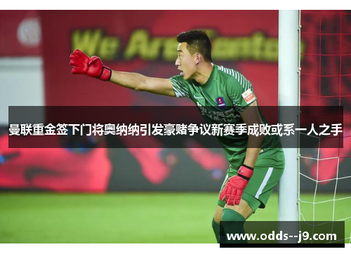 曼联重金签下门将奥纳纳引发豪赌争议新赛季成败或系一人之手 曼联重金签下门将奥纳纳引发豪赌争议新赛季成败或系一人之手