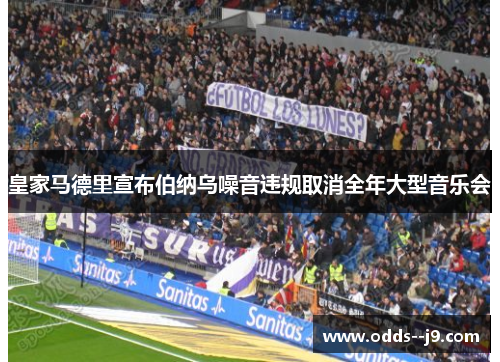皇家马德里宣布伯纳乌噪音违规取消全年大型音乐会 皇家马德里宣布伯纳乌噪音违规取消全年大型音乐会
