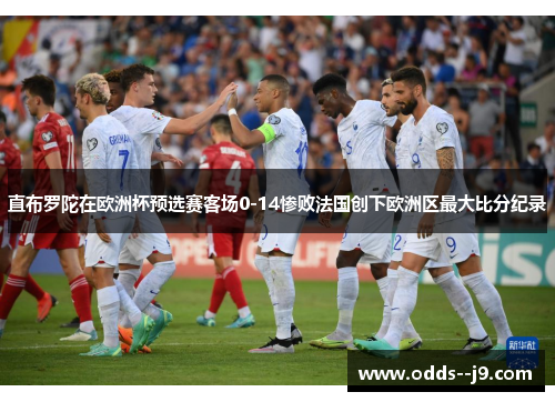 直布罗陀在欧洲杯预选赛客场0-14惨败法国创下欧洲区最大比分纪录