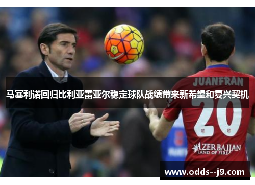 马塞利诺回归比利亚雷亚尔稳定球队战绩带来新希望和复兴契机