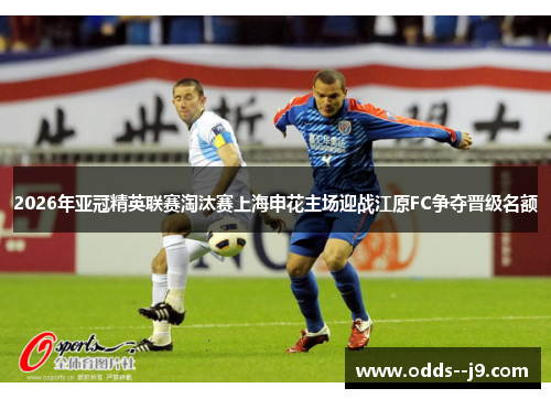 2026年亚冠精英联赛淘汰赛上海申花主场迎战江原FC争夺晋级名额