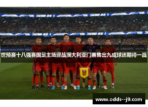 世预赛十八强赛国足主场迎战澳大利亚门票售出九成球迷期待一战