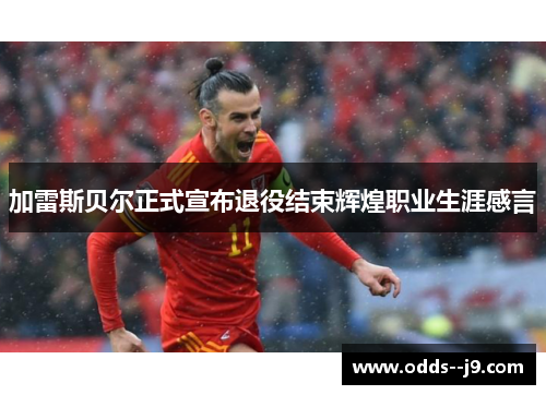 加雷斯贝尔正式宣布退役结束辉煌职业生涯感言