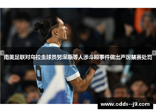 南美足联对乌拉圭球员努涅斯等人涉斗殴事件做出严厉禁赛处罚