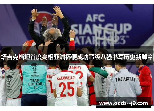 塔吉克斯坦首度亮相亚洲杯便成功晋级八强书写历史新篇章
