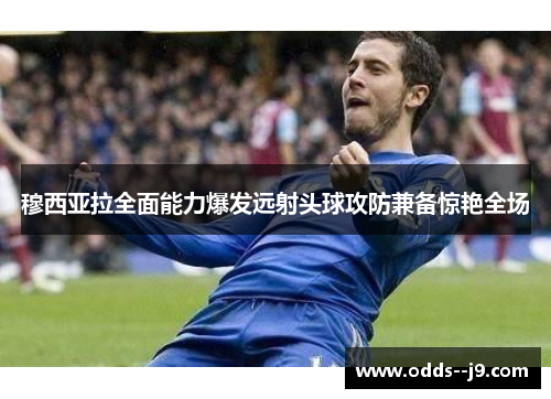 穆西亚拉全面能力爆发远射头球攻防兼备惊艳全场