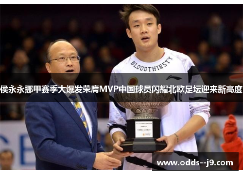 侯永永挪甲赛季大爆发荣膺MVP中国球员闪耀北欧足坛迎来新高度 侯永永挪甲赛季大爆发荣膺MVP中国球员闪耀北欧足坛迎来新高度