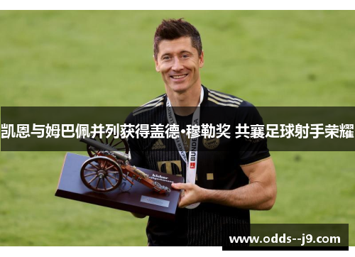 凯恩与姆巴佩并列获得盖德·穆勒奖 共襄足球射手荣耀 凯恩与姆巴佩并列获得盖德·穆勒奖 共襄足球射手荣耀